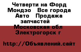 Четверти на Форд Мондэо - Все города Авто » Продажа запчастей   . Московская обл.,Электрогорск г.